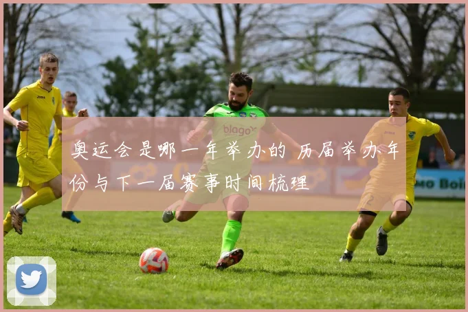 奥运会是哪一年举办的 历届举办年份与下一届赛事时间梳理