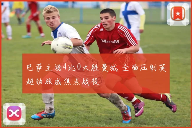 巴萨主场4比0大胜曼城 全面压制英超劲旅成焦点战役