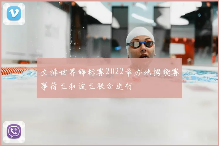 女排世界锦标赛2022举办地揭晓赛事荷兰和波兰联合进行