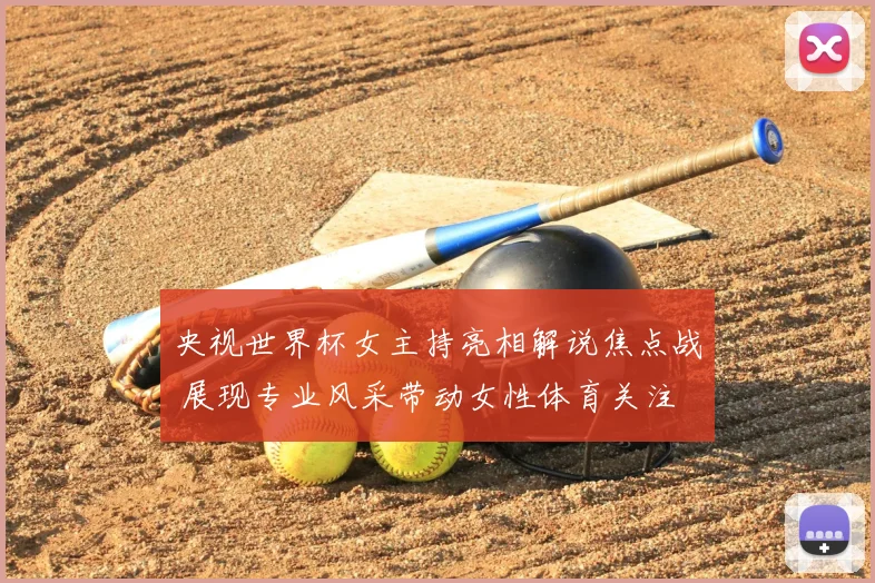 央视世界杯女主持亮相解说焦点战 展现专业风采带动女性体育关注