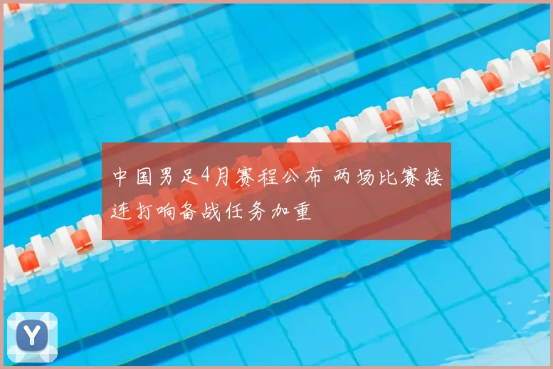 中国男足4月赛程公布 两场比赛接连打响备战任务加重