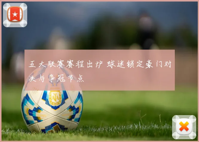 五大联赛赛程出炉 球迷锁定豪门对决与争冠节点