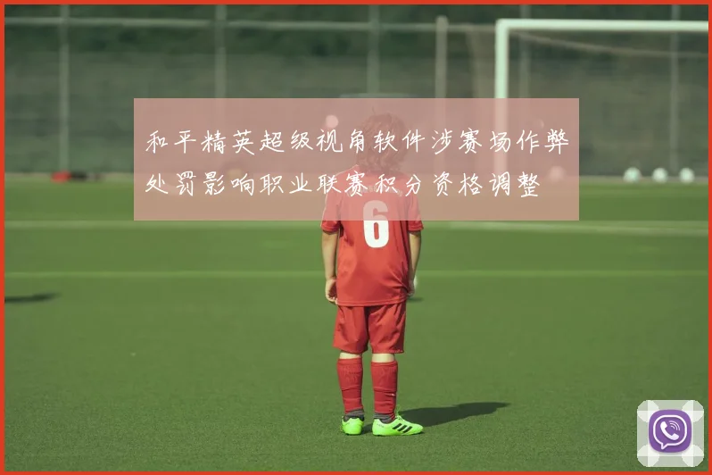 和平精英超级视角软件涉赛场作弊处罚影响职业联赛积分资格调整