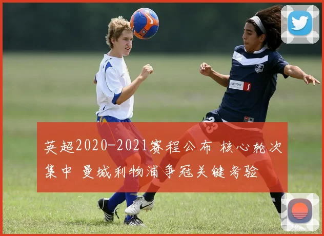 英超2020-2021赛程公布 核心轮次集中 曼城利物浦争冠关键考验