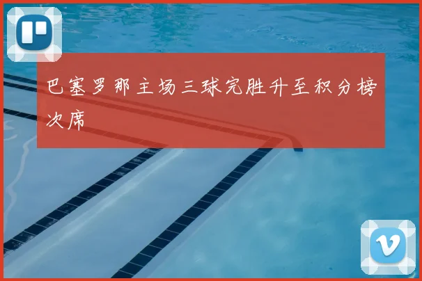 巴塞罗那主场三球完胜升至积分榜次席