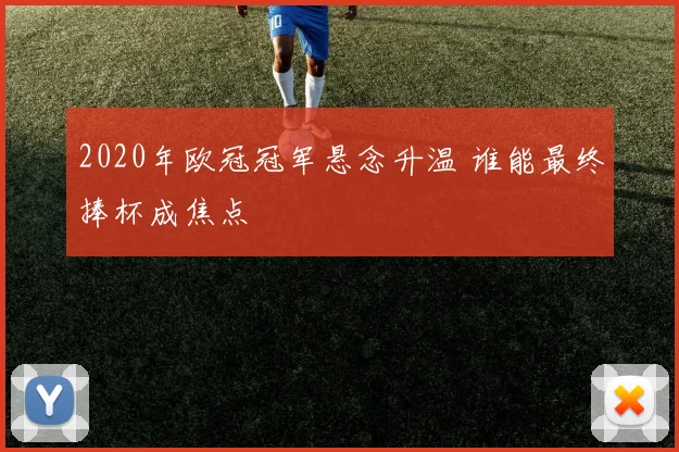 2020年欧冠冠军悬念升温 谁能最终捧杯成焦点