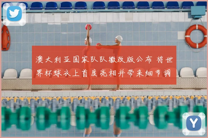 澳大利亚国家队队徽改版公布 将世界杯球衣上首度亮相并带来细节调整