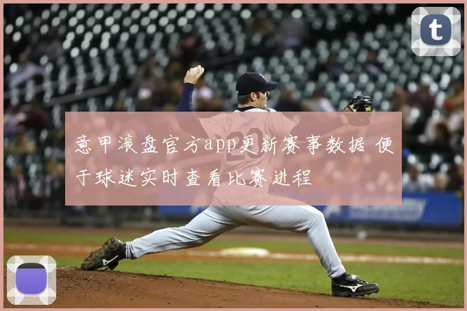 意甲滚盘官方app更新赛事数据 便于球迷实时查看比赛进程