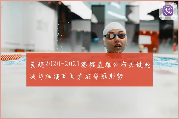 英超2020-2021赛程直播公布关键轮次与转播时间左右争冠形势