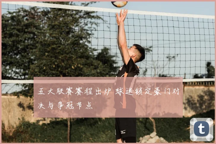 五大联赛赛程出炉 球迷锁定豪门对决与争冠节点