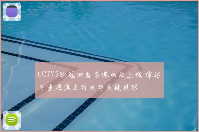 CCTV5欧冠回看录像回放上线 球迷可重温焦点对决与关键进球