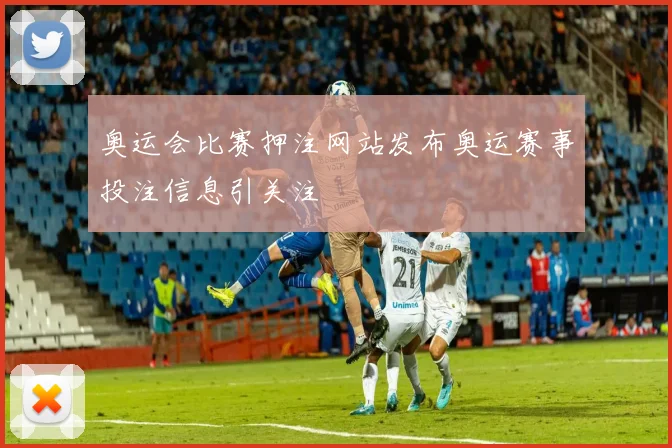 奥运会比赛押注网站发布奥运赛事投注信息引关注