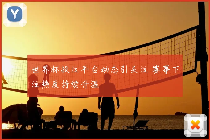 世界杯投注平台动态引关注 赛事下注热度持续升温