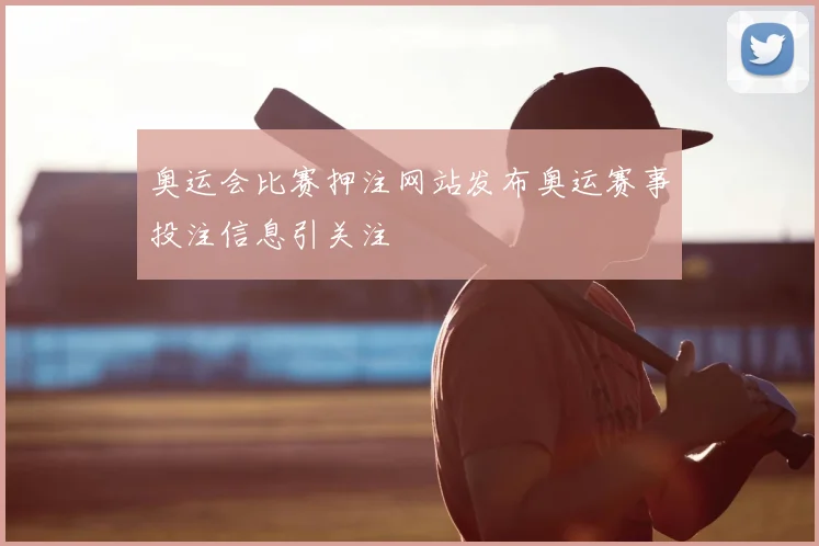奥运会比赛押注网站发布奥运赛事投注信息引关注